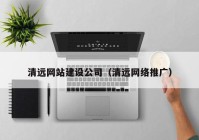 清远网站建设公司（清远网络推广）