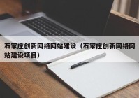 石家庄创新网络网站建设（石家庄创新网络网站建设项目）