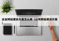 企业网站建设方案怎么做（公司网站建设方案）