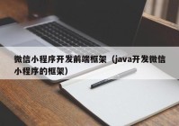 微信小程序开发前端框架（java开发微信小程序的框架）