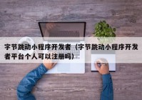 字节跳动小程序开发者（字节跳动小程序开发者平台个人可以注册吗）