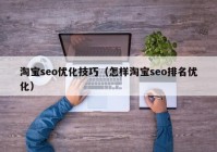 淘宝seo优化技巧（怎样淘宝seo排名优化）