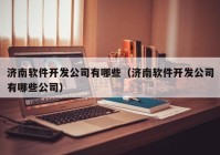 济南软件开发公司有哪些（济南软件开发公司有哪些公司）