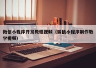 微信小程序开发教程视频（微信小程序制作教学视频）