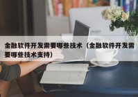 金融软件开发需要哪些技术（金融软件开发需要哪些技术支持）