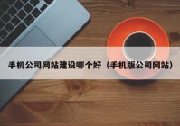 手机公司网站建设哪个好（手机版公司网站）