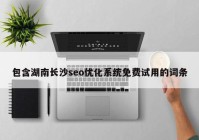 包含湖南长沙seo优化系统免费试用的词条