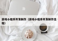 游戏小程序开发制作（游戏小程序开发制作流程）