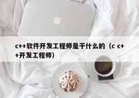 c++软件开发工程师是干什么的（c c++开发工程师）