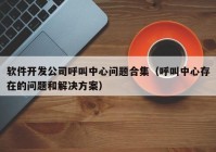 软件开发公司呼叫中心问题合集（呼叫中心存在的问题和解决方案）