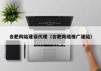 合肥网站建设代理（合肥网络推广建站）