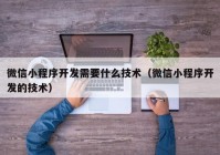 微信小程序开发需要什么技术（微信小程序开发的技术）