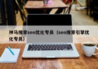 神马搜索seo优化专员（seo搜索引擎优化专员）