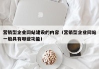 营销型企业网站建设的内容（营销型企业网站一般具有哪些功能）